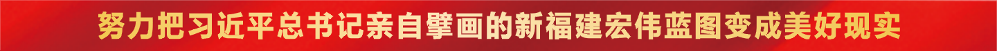 努力把习近平总书记亲自擘画的新福建宏伟蓝图变成美好现实